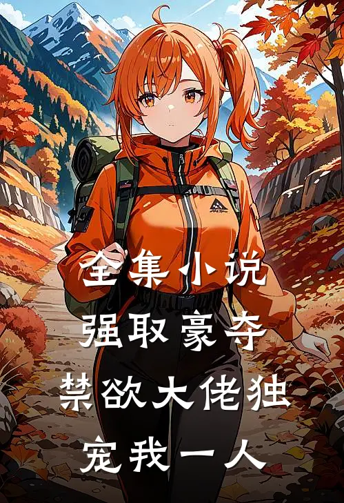 全集小说强取豪夺：禁欲大佬独宠我一人