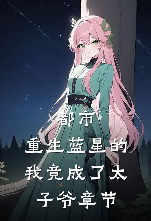 都市：重生蓝星的我竟成了太子爷章节