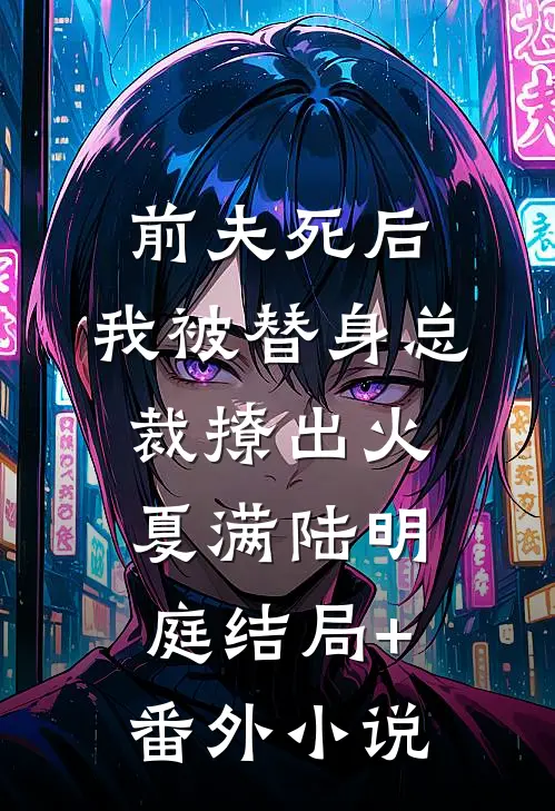 前夫死后，我被替身总裁撩出火夏满陆明庭结局+番外小说