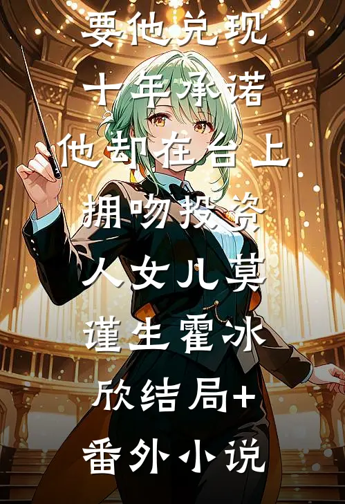 要他兑现十年承诺，他却在台上拥吻投资人女儿莫谨生霍冰欣结局+番外小说