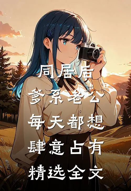 同居后，爹系老公每天都想肆意占有精选全文