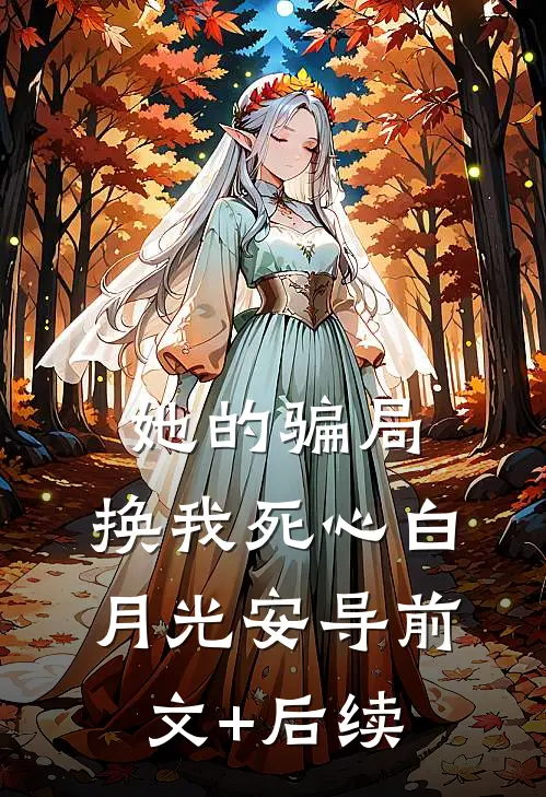 她的骗局，换我死心白月光安导前文+后续