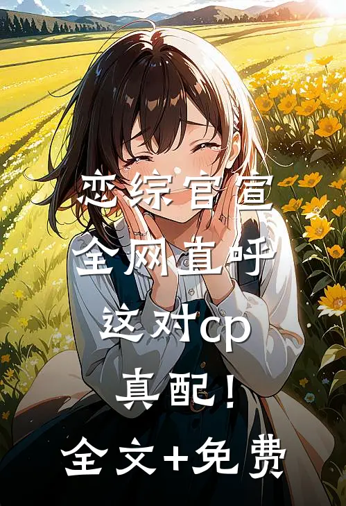 恋综官宣，全网直呼这对cp真配！全文+免费