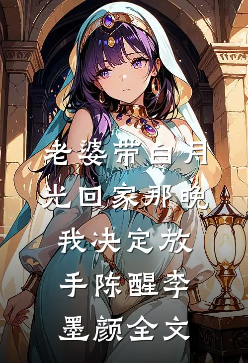 老婆带白月光回家那晚，我决定放手陈醒李墨颜全文
