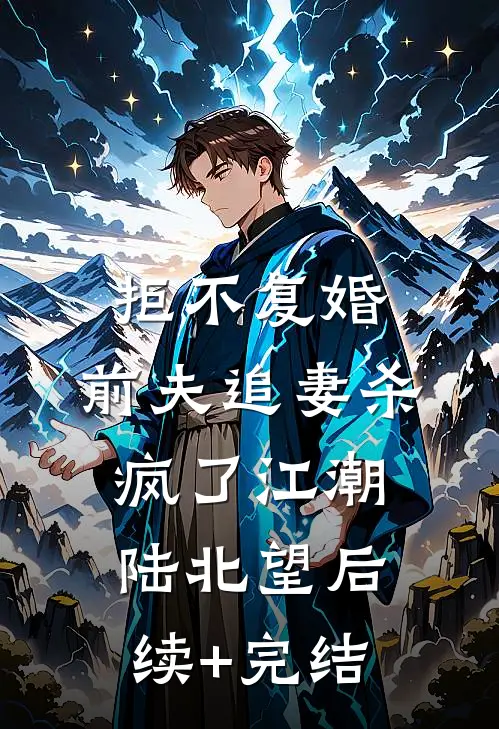 拒不复婚：前夫追妻杀疯了江潮陆北望后续+完结