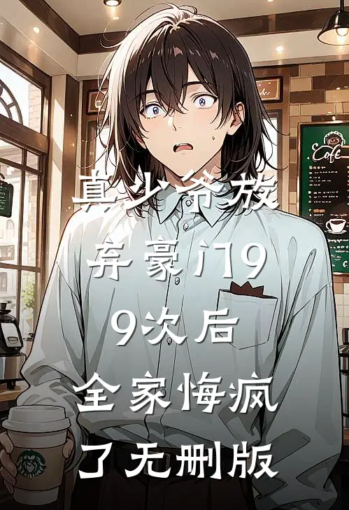 真少爷放弃豪门99次后，全家悔疯了无删版