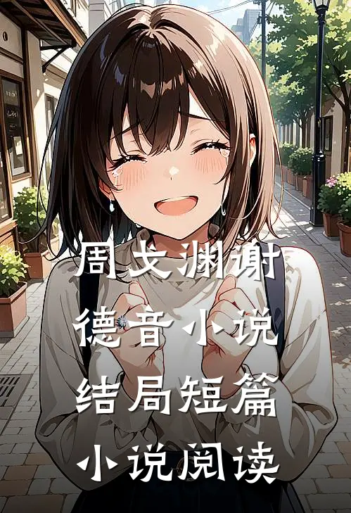 周戈渊谢德音小说结局短篇小说阅读