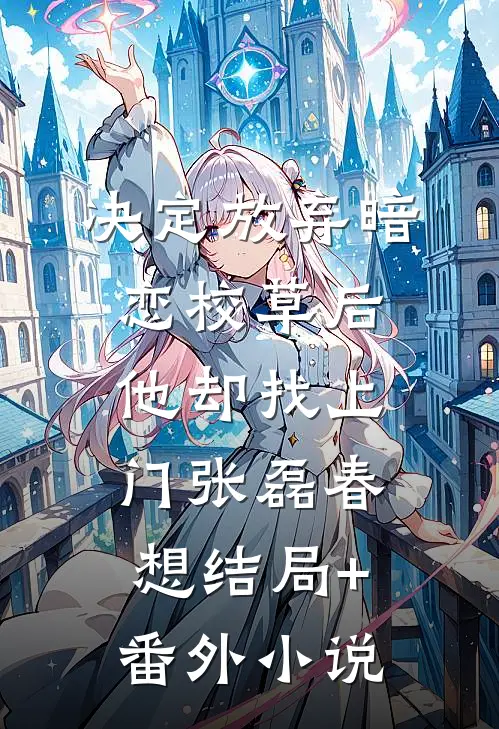 决定放弃暗恋校草后，他却找上门张磊春想结局+番外小说