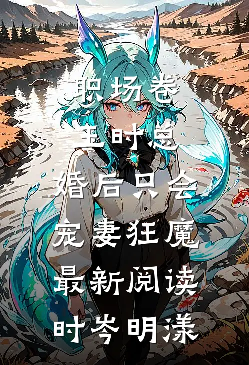 职场卷王时总，婚后只会宠妻狂魔最新阅读时岑明漾