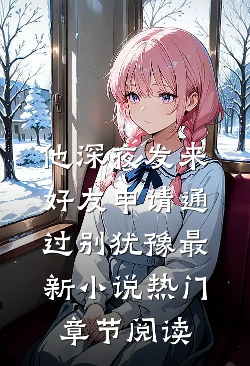 他深夜发来好友申请通过别犹豫最新小说热门章节阅读