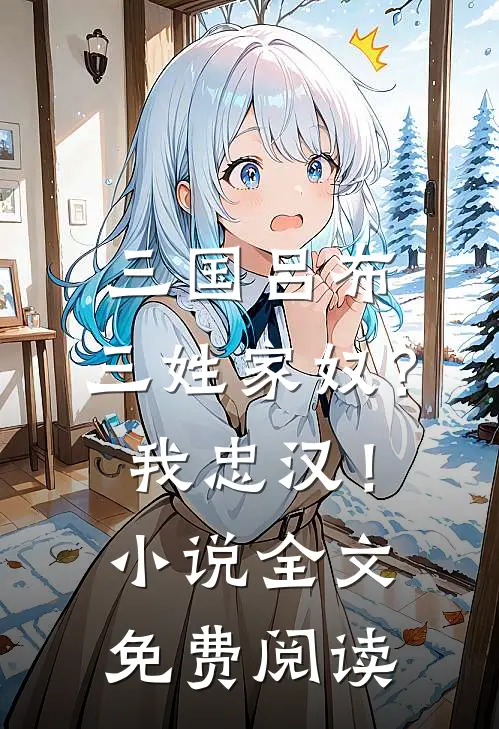 三国吕布：三姓家奴？我忠汉！小说全文免费阅读