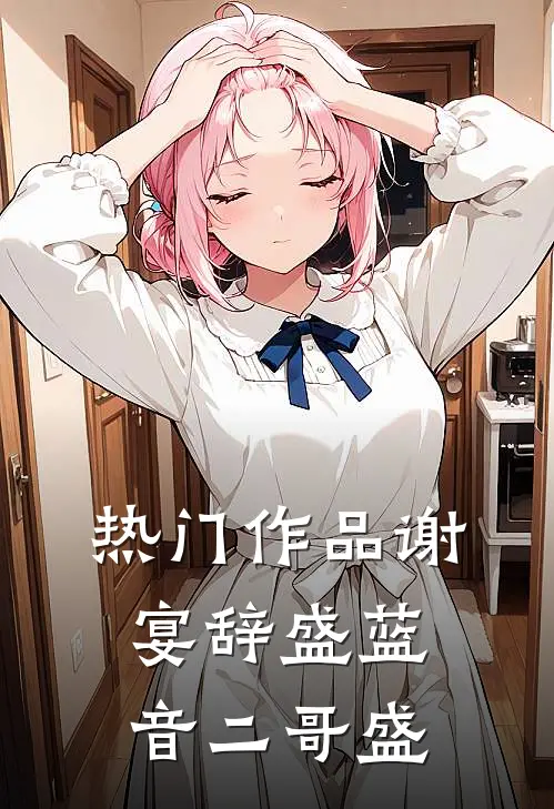 热门作品谢宴辞盛蓝音二哥盛