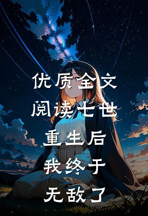 优质全文阅读七世重生后，我终于无敌了