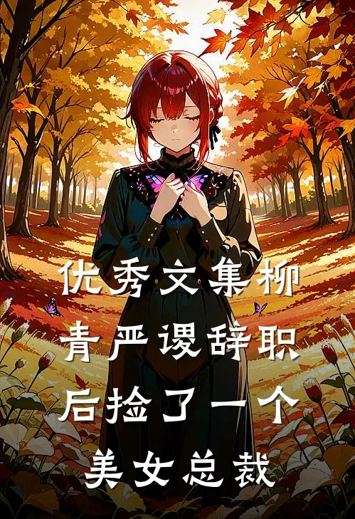 优秀文集柳青严谡辞职后捡了一个美女总裁