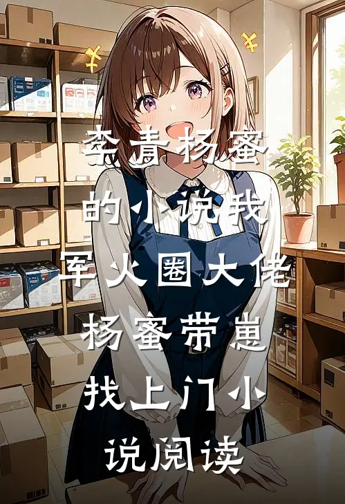 李青杨蜜的小说我，军火圈大佬，杨蜜带崽找上门小说阅读
