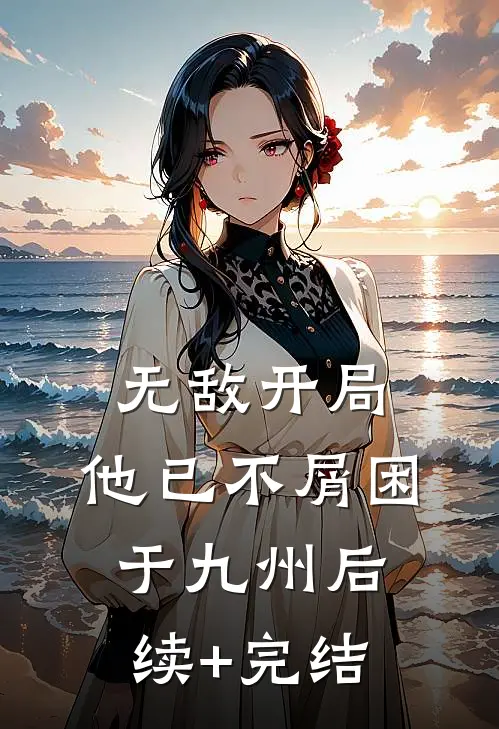 无敌开局，他已不屑困于九州后续+完结