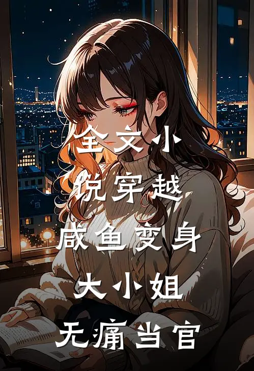 全文小说穿越：咸鱼变身大小姐，无痛当官