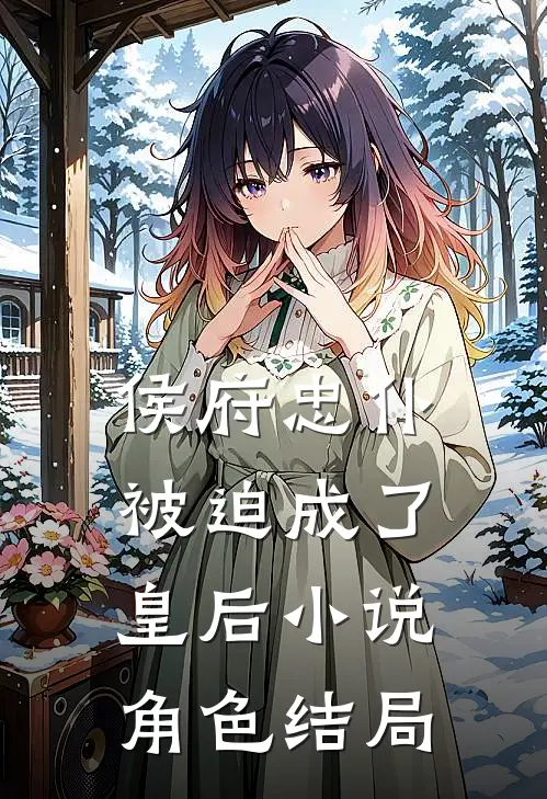 侯府忠仆，被迫成了皇后小说角色结局