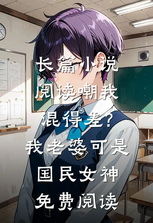 长篇小说阅读嘲我混得差?我老婆可是国民女神免费阅读
