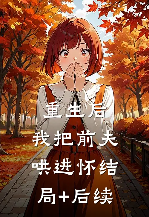 重生后，我把前夫哄进怀结局+后续