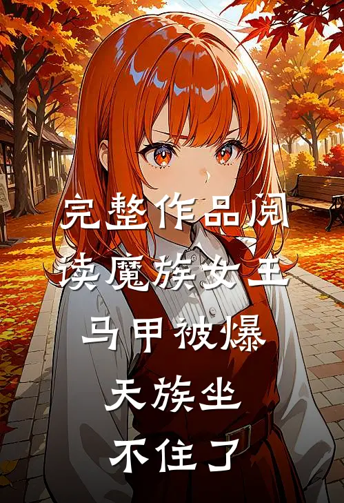 完整作品阅读魔族女王马甲被爆，天族坐不住了