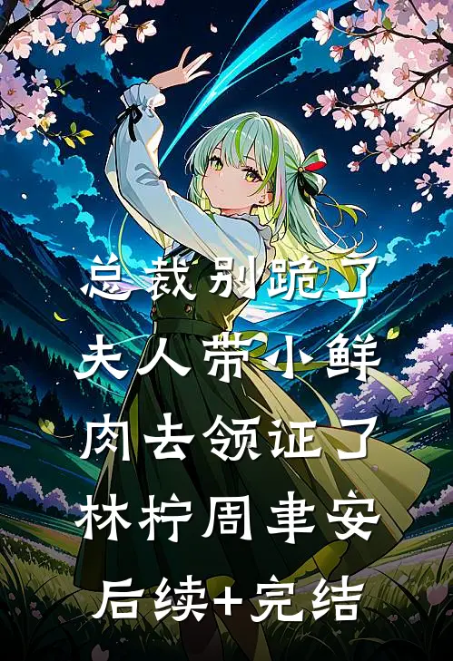 总裁别跪了，夫人带小鲜肉去领证了林柠周聿安后续+完结