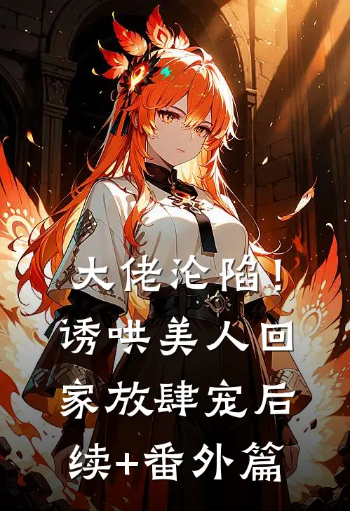 大佬沦陷！诱哄美人回家放肆宠后续+番外篇