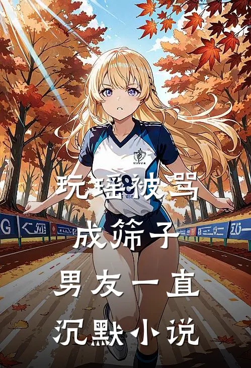 玩瑶被骂成筛子，男友一直沉默小说