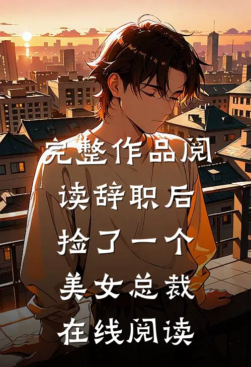 完整作品阅读辞职后捡了一个美女总裁在线阅读