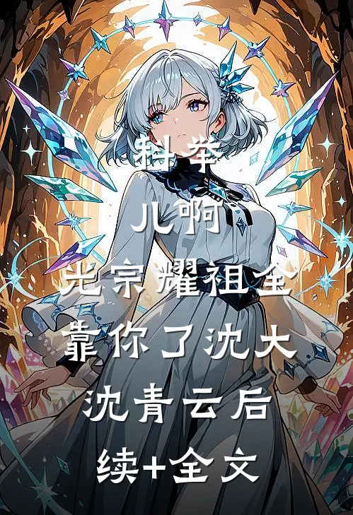 科举：儿啊，光宗耀祖全靠你了沈大沈青云后续+全文
