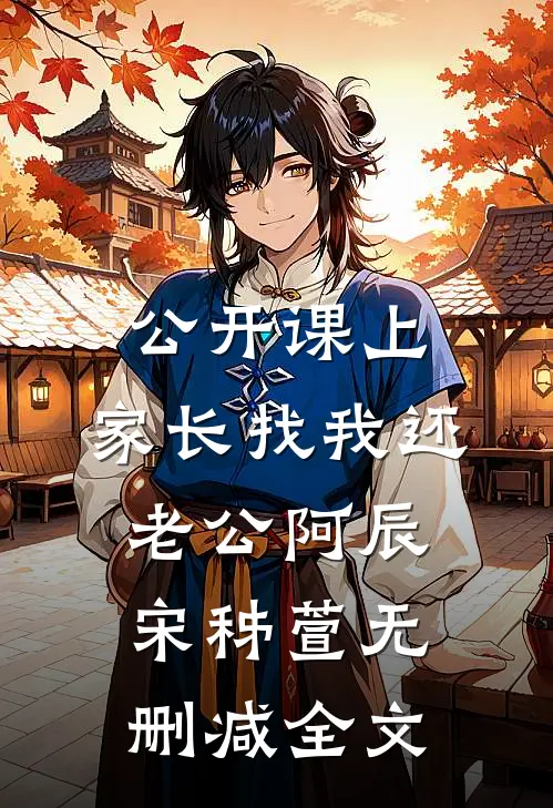公开课上，家长找我还老公阿辰宋秭萱无删减全文