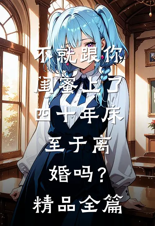 不就跟你闺蜜上了四十年床，至于离婚吗？精品全篇