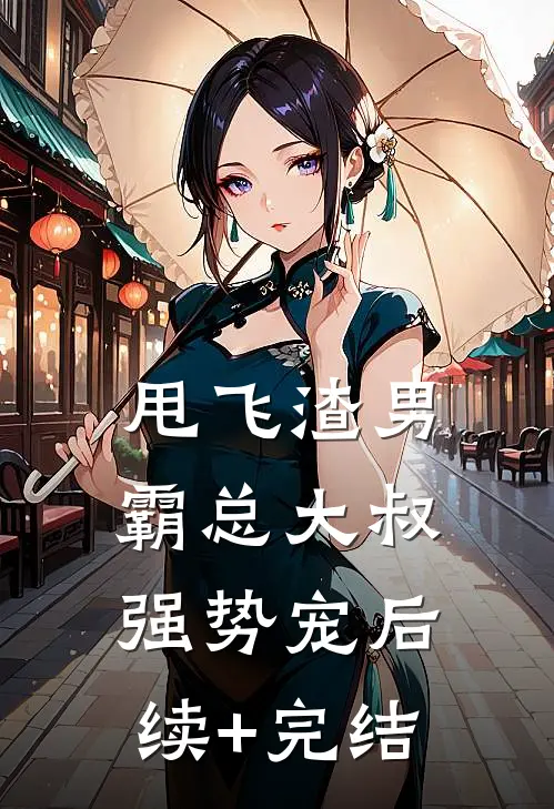 甩飞渣男，霸总大叔强势宠后续+完结