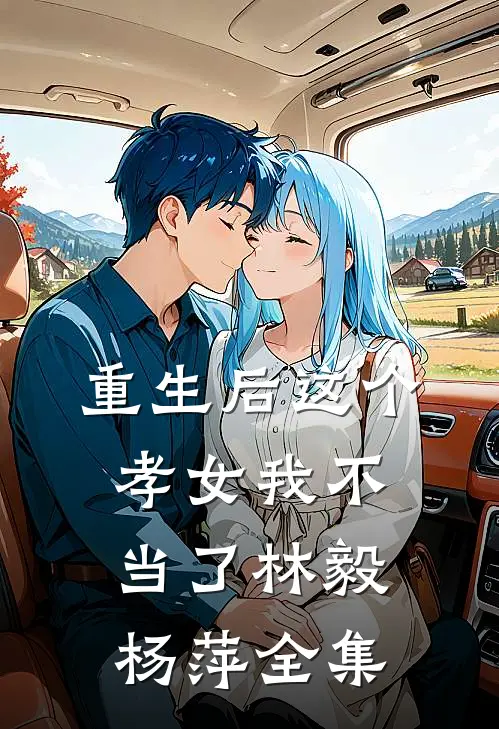 重生后这个孝女我不当了林毅杨萍 全集