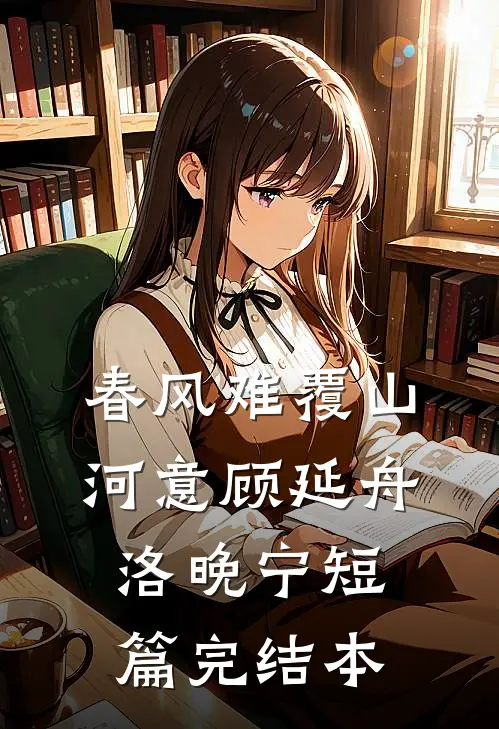 春风难覆山河意顾延舟洛晚宁短篇完结本