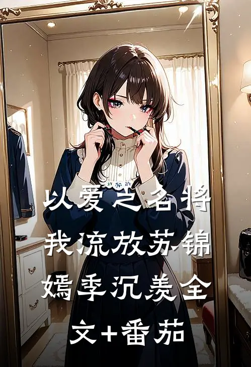 以爱之名将我流放苏锦嫣季沉羡全文+番茄