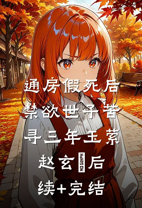 通房假死后，禁欲世子苦寻三年玉萦赵玄祐后续+完结