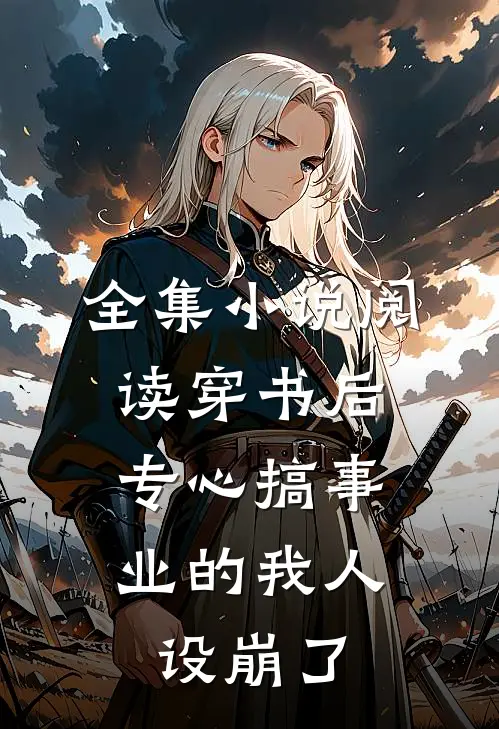 全集小说阅读穿书后，专心搞事业的我人设崩了