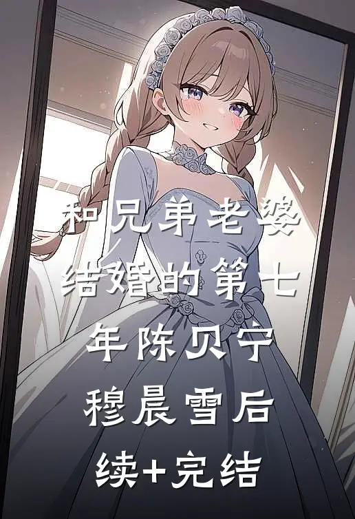 和兄弟老婆结婚的第七年陈贝宁穆晨雪后续+完结