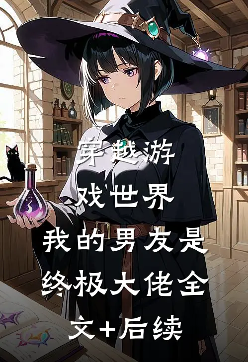 穿越游戏世界，我的男友是终极大佬全文+后续