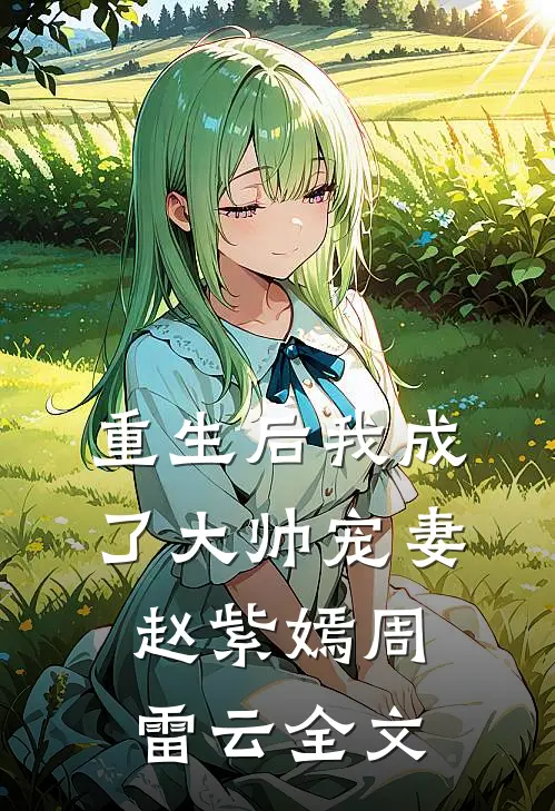 重生后我成了大帅宠妻赵紫嫣周雷云全文