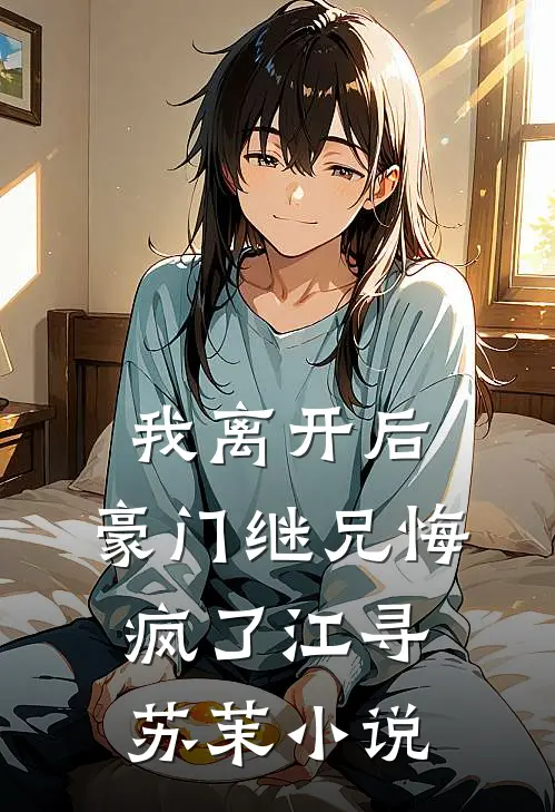 我离开后，豪门继兄悔疯了江寻苏茉小说