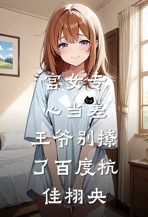 宫女专心当差，王爷别撩了百度杭佳栩央