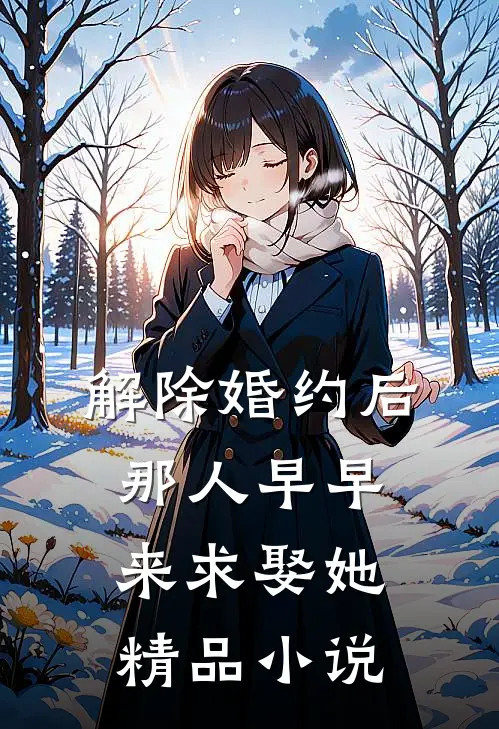 解除婚约后，那人早早来求娶她精品小说