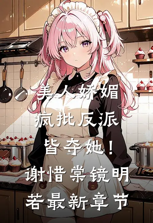 美人娇媚，疯批反派皆夺她！谢惜棠镜明若最新章节