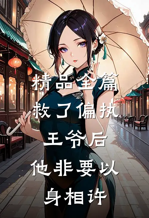 精品全篇救了偏执王爷后，他非要以身相许