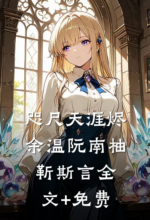 咫尺天涯烬余温阮南柚靳斯言全文+免费