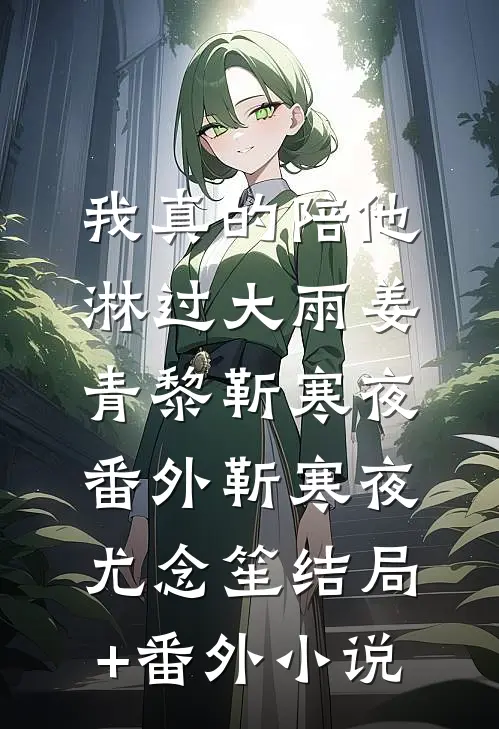 我真的陪他淋过大雨姜青黎靳寒夜： 番外靳寒夜尤念笙结局+番外小说