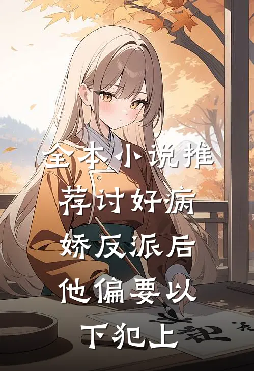 全本小说推荐讨好病娇反派后，他偏要以下犯上