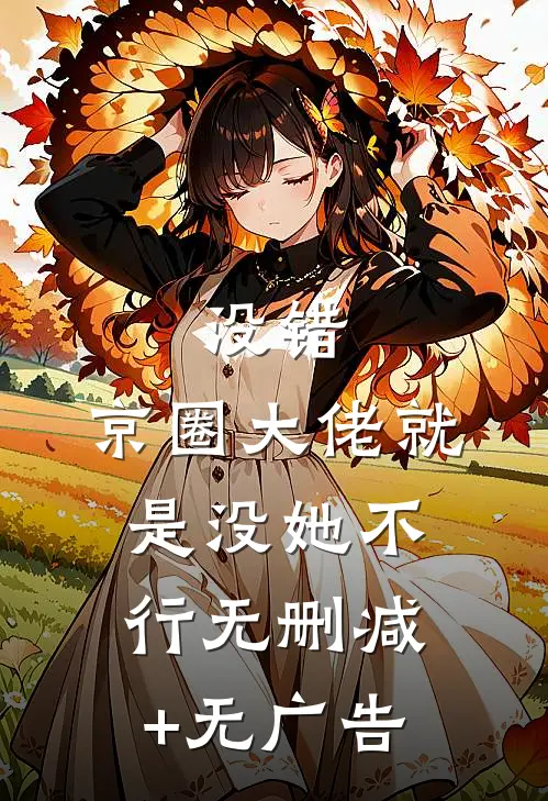 没错，京圈大佬就是没她不行无删减+无广告